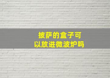 披萨的盒子可以放进微波炉吗