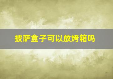 披萨盒子可以放烤箱吗