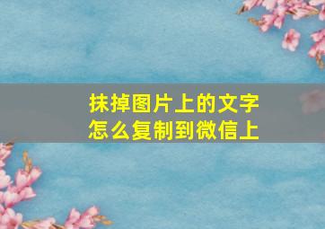 抹掉图片上的文字怎么复制到微信上