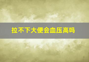 拉不下大便会血压高吗