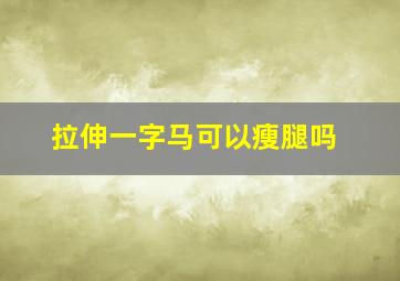 拉伸一字马可以瘦腿吗