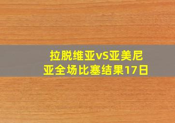 拉脱维亚vS亚美尼亚全场比塞结果17日