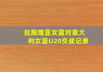 拉脱维亚女篮对意大利女篮U20交战记录