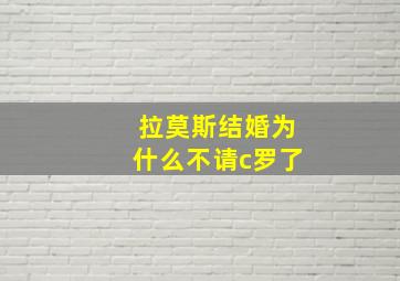 拉莫斯结婚为什么不请c罗了