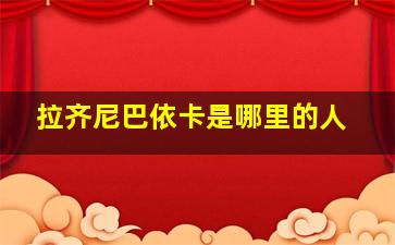 拉齐尼巴依卡是哪里的人