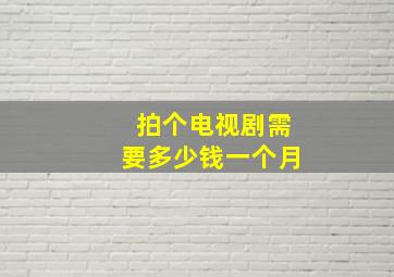 拍个电视剧需要多少钱一个月