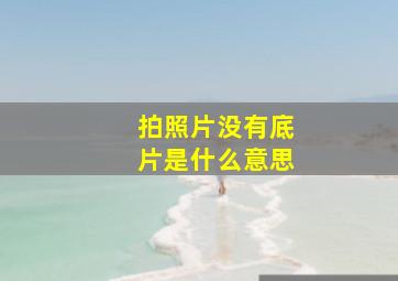 拍照片没有底片是什么意思