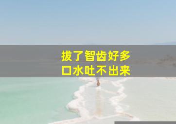 拔了智齿好多口水吐不出来