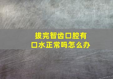 拔完智齿口腔有口水正常吗怎么办