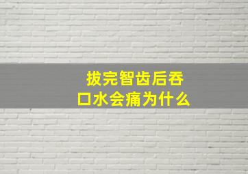 拔完智齿后吞口水会痛为什么