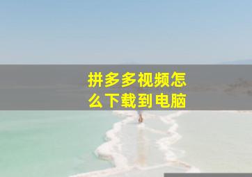 拼多多视频怎么下载到电脑