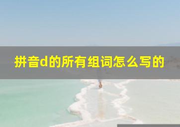 拼音d的所有组词怎么写的