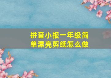 拼音小报一年级简单漂亮剪纸怎么做