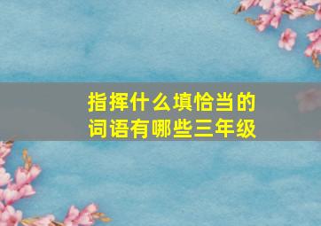 指挥什么填恰当的词语有哪些三年级