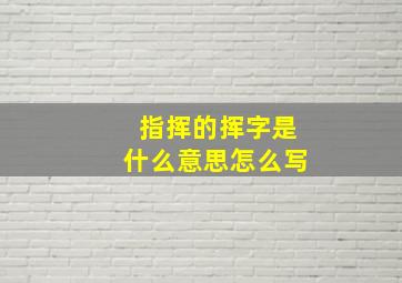 指挥的挥字是什么意思怎么写