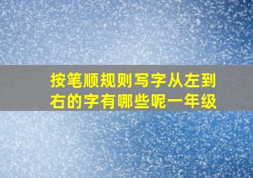 按笔顺规则写字从左到右的字有哪些呢一年级