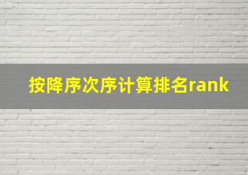 按降序次序计算排名rank