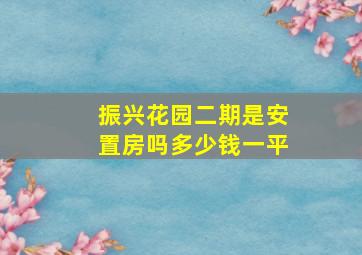 振兴花园二期是安置房吗多少钱一平