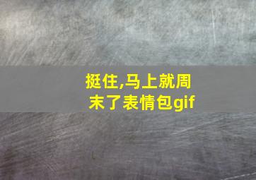 挺住,马上就周末了表情包gif