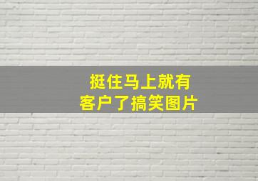 挺住马上就有客户了搞笑图片