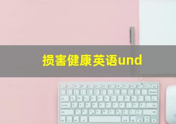 损害健康英语und