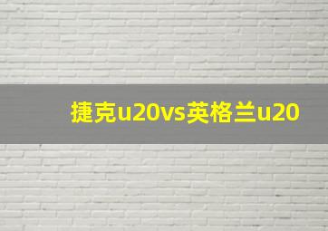 捷克u20vs英格兰u20