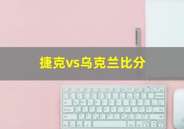 捷克vs乌克兰比分