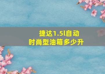 捷达1.5l自动时尚型油箱多少升