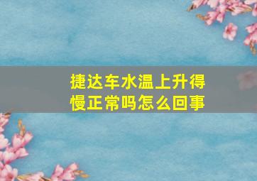 捷达车水温上升得慢正常吗怎么回事