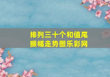 排列三十个和值尾振幅走势图乐彩网