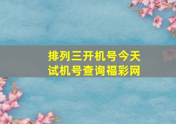 排列三开机号今天试机号查询福彩网