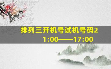 排列三开机号试机号码21:00――17:00