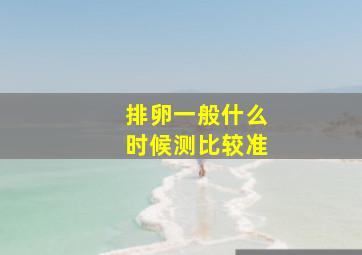 排卵一般什么时候测比较准