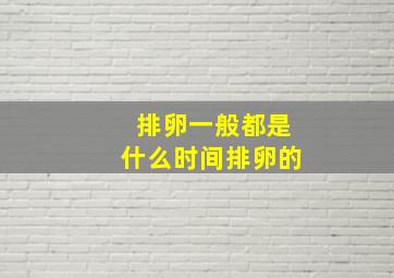 排卵一般都是什么时间排卵的