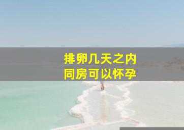 排卵几天之内同房可以怀孕