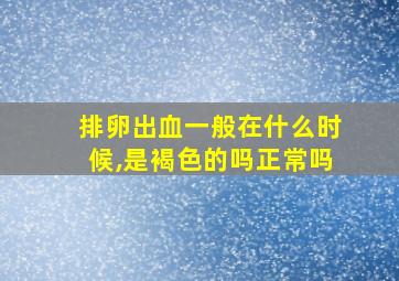 排卵出血一般在什么时候,是褐色的吗正常吗