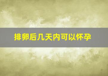 排卵后几天内可以怀孕