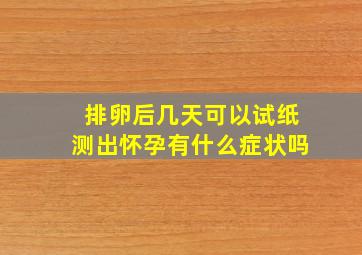 排卵后几天可以试纸测出怀孕有什么症状吗