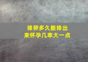 排卵多久能排出来怀孕几率大一点