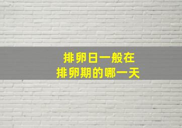 排卵日一般在排卵期的哪一天