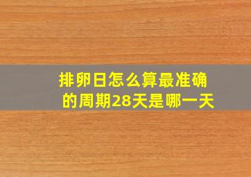 排卵日怎么算最准确的周期28天是哪一天