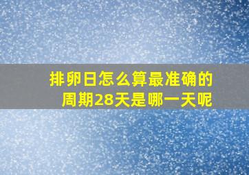 排卵日怎么算最准确的周期28天是哪一天呢