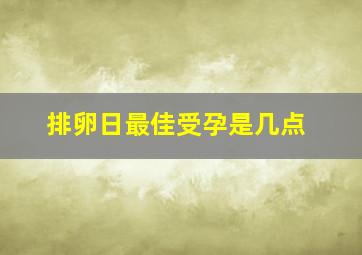 排卵日最佳受孕是几点