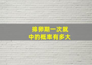 排卵期一次就中的概率有多大