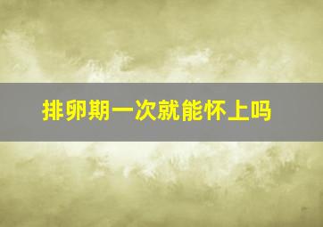 排卵期一次就能怀上吗