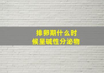 排卵期什么时候呈碱性分泌物