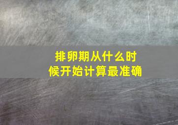 排卵期从什么时候开始计算最准确