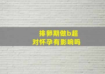 排卵期做b超对怀孕有影响吗