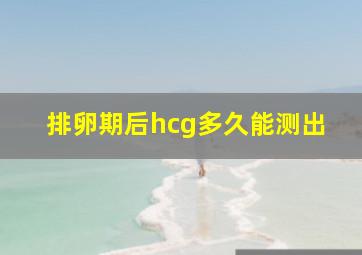 排卵期后hcg多久能测出