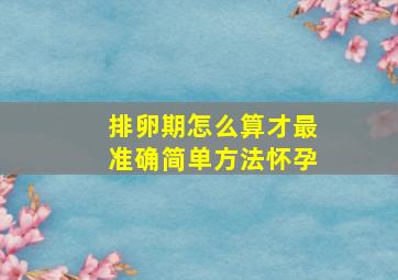 排卵期怎么算才最准确简单方法怀孕